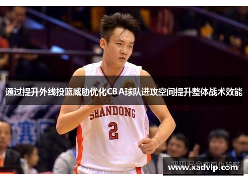 通过提升外线投篮威胁优化CBA球队进攻空间提升整体战术效能
