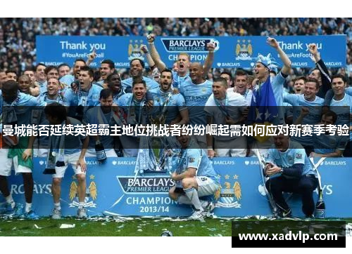 曼城能否延续英超霸主地位挑战者纷纷崛起需如何应对新赛季考验