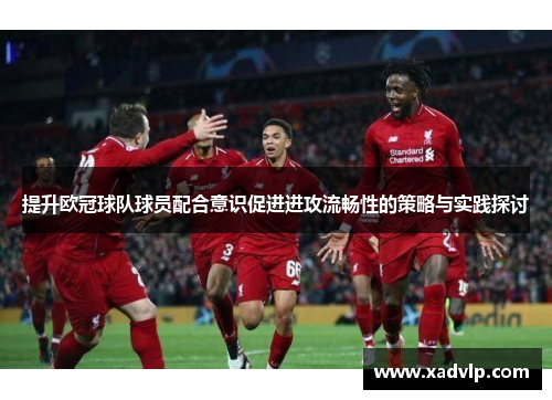 提升欧冠球队球员配合意识促进进攻流畅性的策略与实践探讨