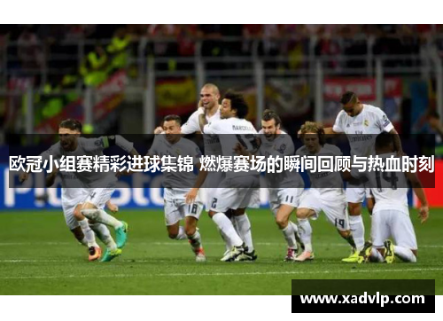 欧冠小组赛精彩进球集锦 燃爆赛场的瞬间回顾与热血时刻