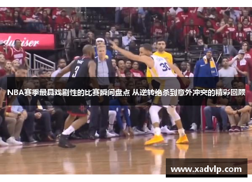 NBA赛季最具戏剧性的比赛瞬间盘点 从逆转绝杀到意外冲突的精彩回顾
