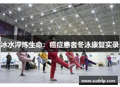 冰水淬炼生命：癌症患者冬泳康复实录
